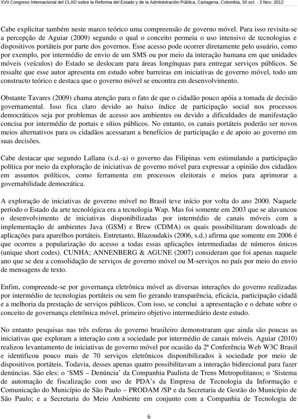 Esse acesso pode ocorrer diretamente pelo usuário, como por exemplo, por intermédio de envio de um SMS ou por meio da interação humana em que unidades móveis (veículos) do Estado se deslocam para