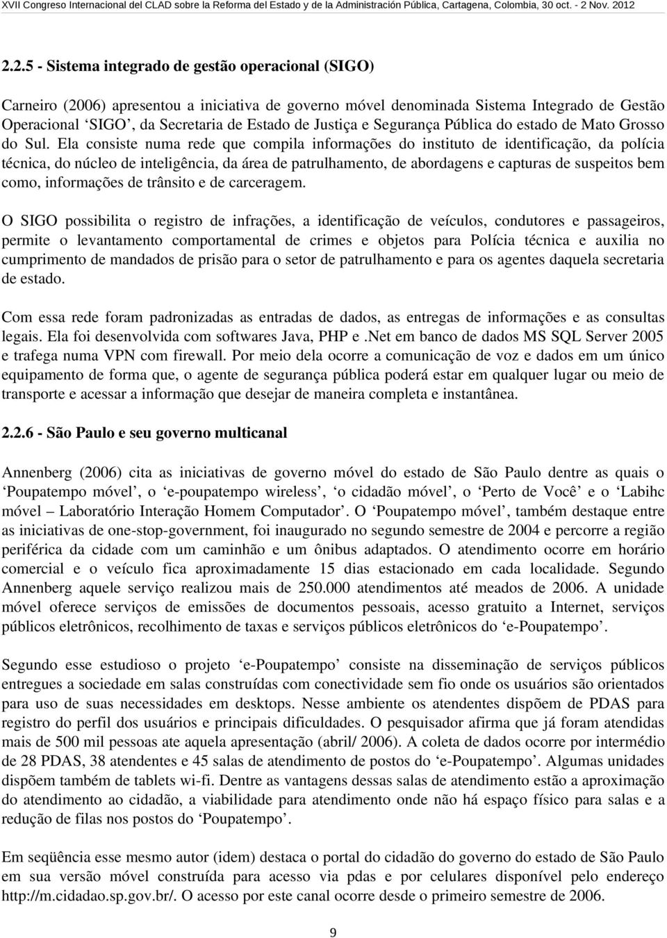 Ela consiste numa rede que compila informações do instituto de identificação, da polícia técnica, do núcleo de inteligência, da área de patrulhamento, de abordagens e capturas de suspeitos bem como,