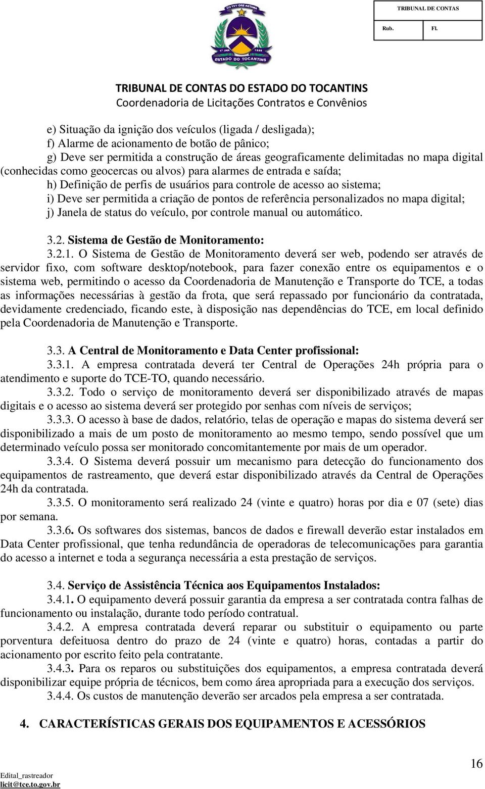 personalizados no mapa digital; j) Janela de status do veículo, por controle manual ou automático. 3.2. Sistema de Gestão de Monitoramento: 3.2.1.