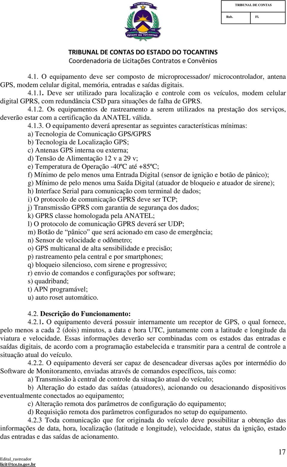 O equipamento deverá apresentar as seguintes características mínimas: a) Tecnologia de Comunicação GPS/GPRS b) Tecnologia de Localização GPS; c) Antenas GPS interna ou externa; d) Tensão de