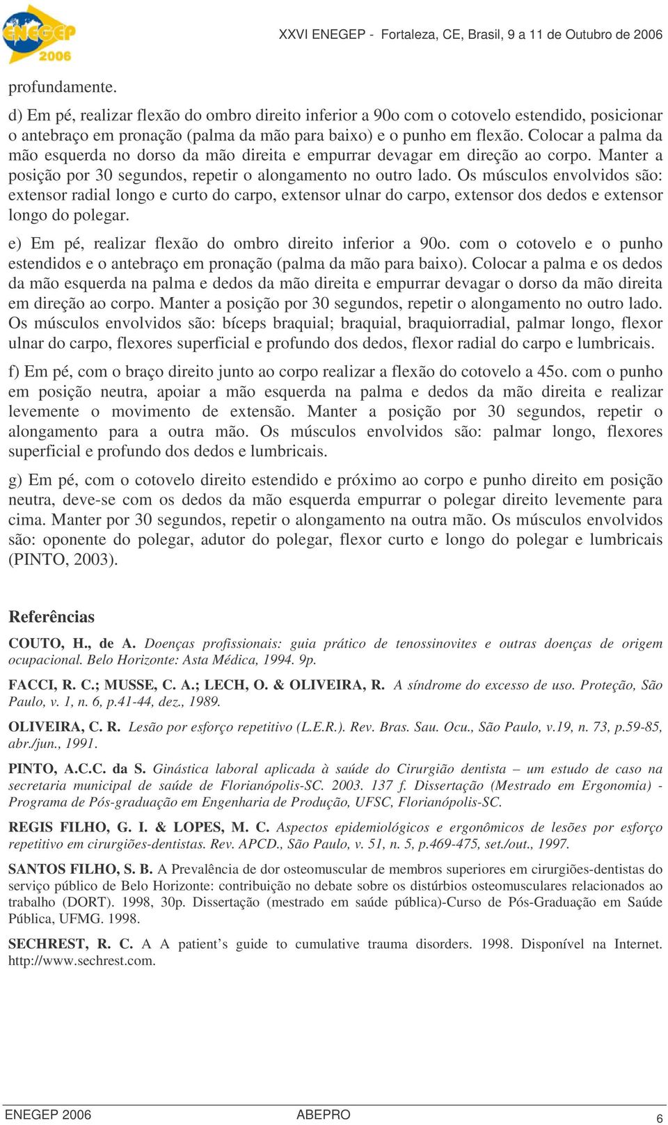 Os músculos envolvidos são: extensor radial longo e curto do carpo, extensor ulnar do carpo, extensor dos dedos e extensor longo do polegar. e) Em pé, realizar flexão do ombro direito inferior a 90o.