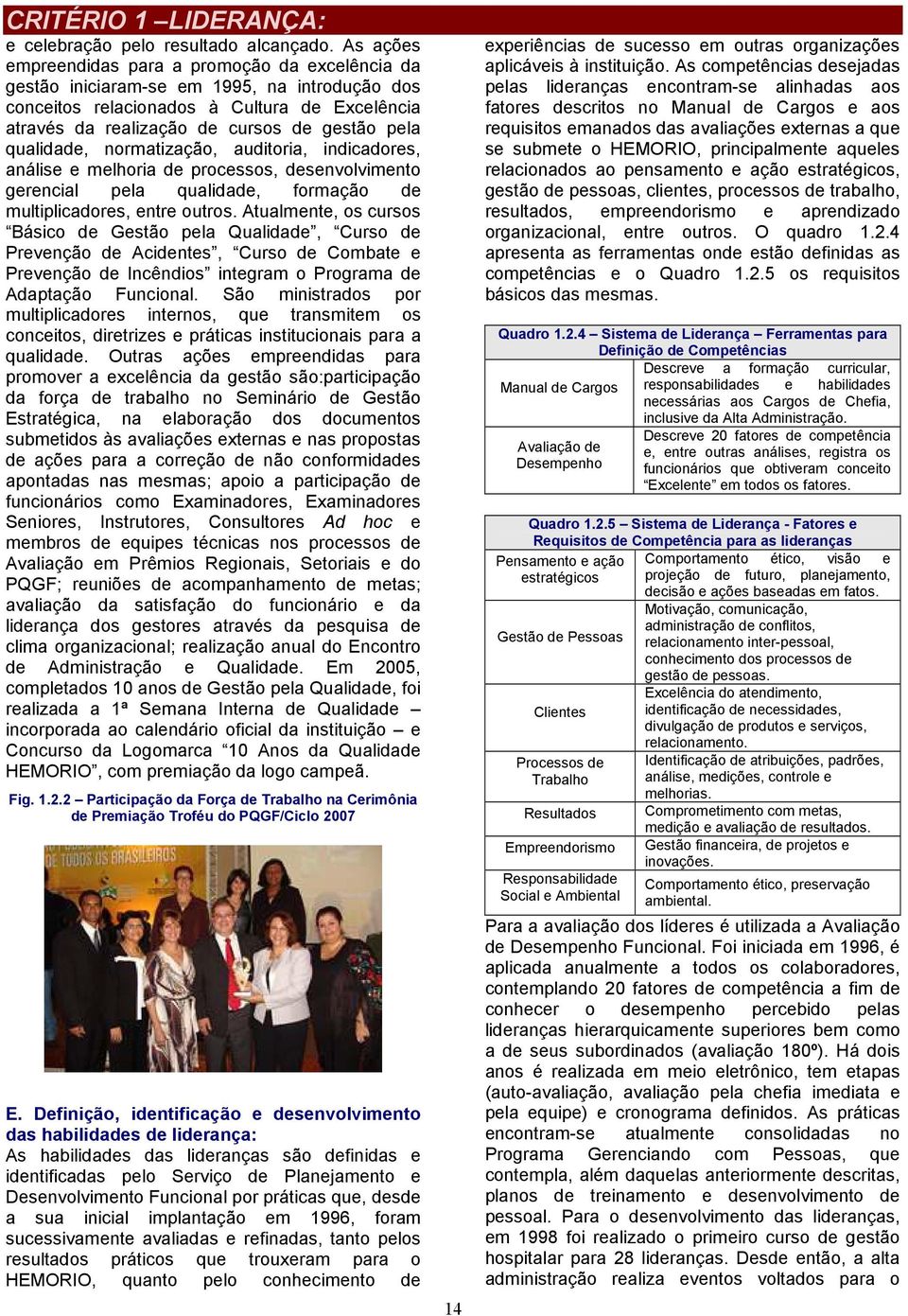 qualidade, normatização, auditoria, indicadores, análise e melhoria de processos, desenvolvimento gerencial pela qualidade, formação de multiplicadores, entre outros.