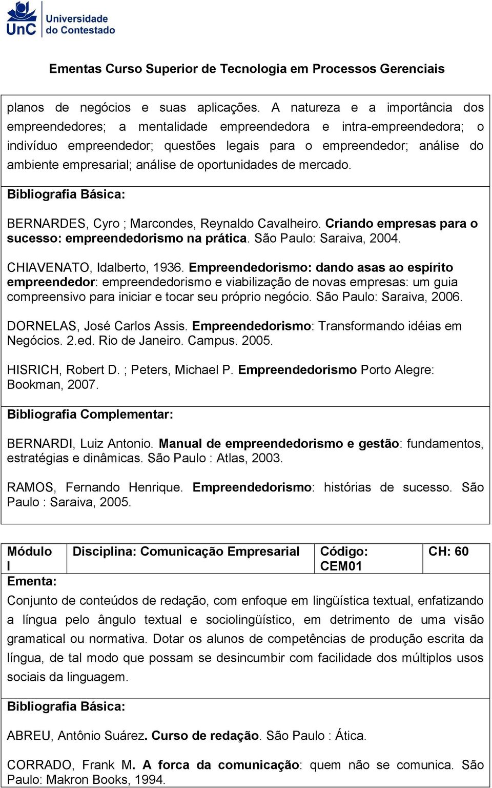 análise de oportunidades de mercado. BERNARDES, Cyro ; Marcondes, Reynaldo Cavalheiro. Criando empresas para o sucesso: empreendedorismo na prática. São Paulo: Saraiva, 2004.