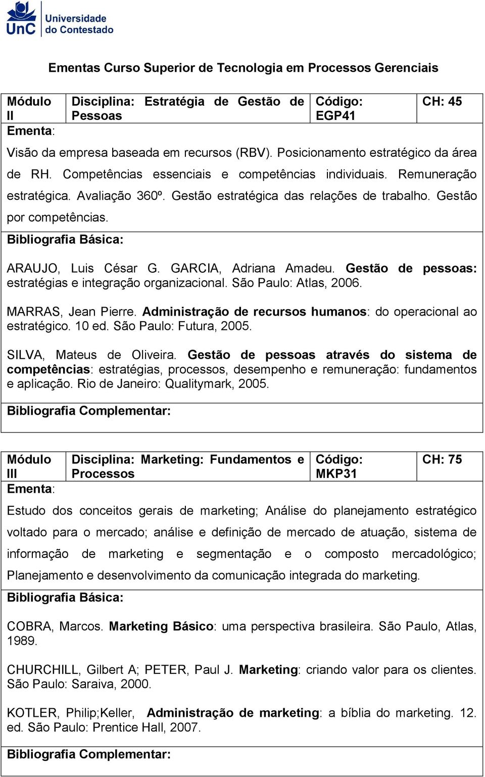 Gestão por competências. ARAUJO, Luis César G. GARCIA, Adriana Amadeu. Gestão de pessoas: estratégias e integração organizacional. São Paulo: Atlas, 2006. MARRAS, Jean Pierre.