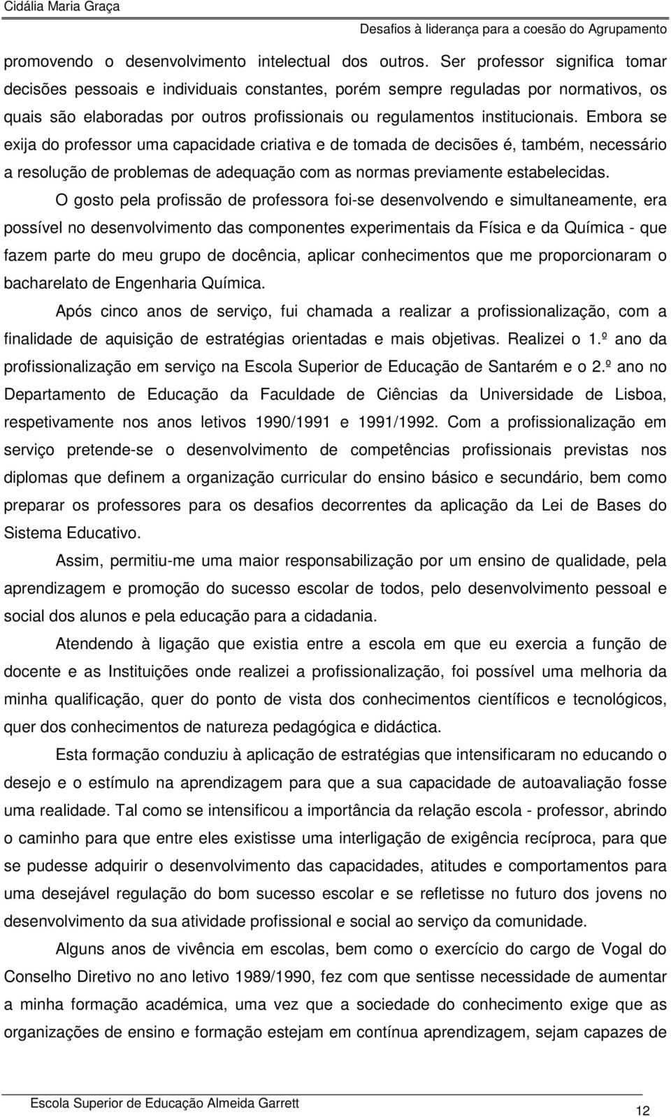 Embora se exija do professor uma capacidade criativa e de tomada de decisões é, também, necessário a resolução de problemas de adequação com as normas previamente estabelecidas.