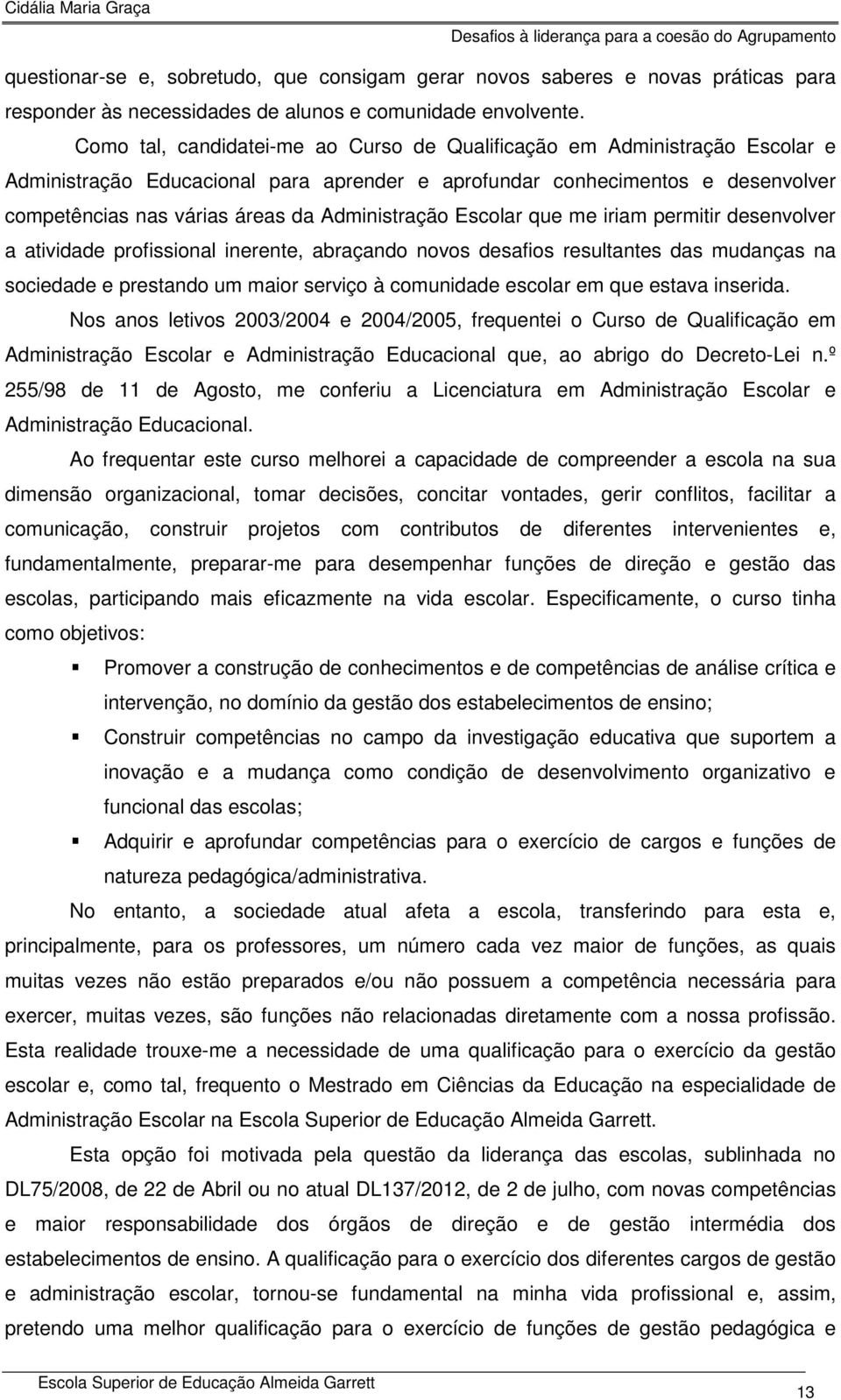 Administração Escolar que me iriam permitir desenvolver a atividade profissional inerente, abraçando novos desafios resultantes das mudanças na sociedade e prestando um maior serviço à comunidade