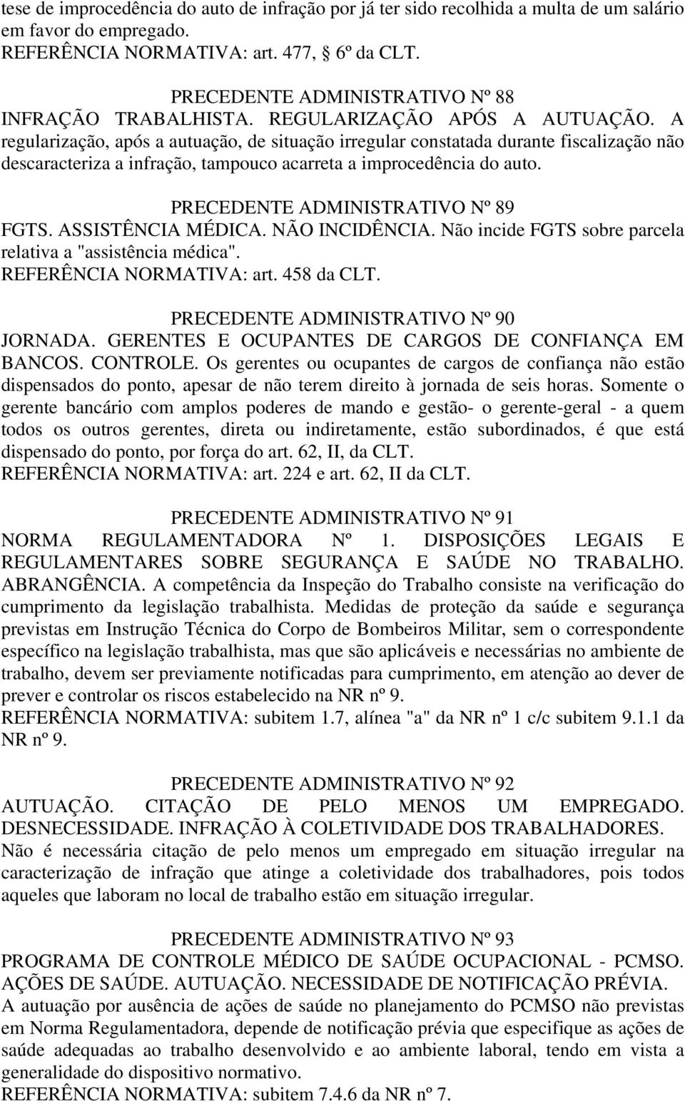 A regularização, após a autuação, de situação irregular constatada durante fiscalização não descaracteriza a infração, tampouco acarreta a improcedência do auto. PRECEDENTE ADMINISTRATIVO Nº 89 FGTS.