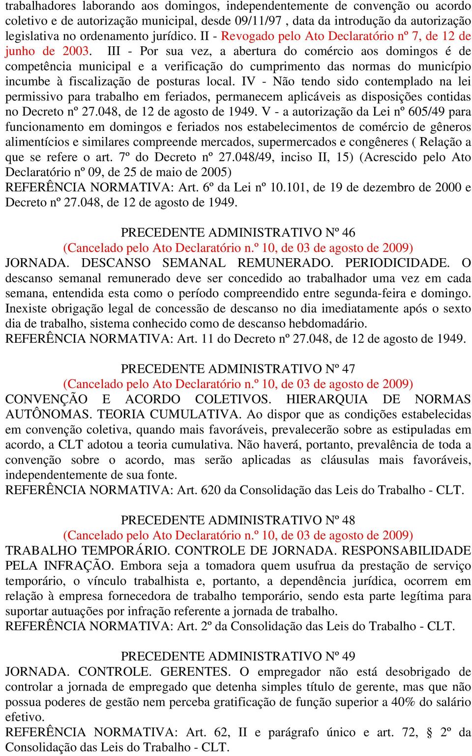 III - Por sua vez, a abertura do comércio aos domingos é de competência municipal e a verificação do cumprimento das normas do município incumbe à fiscalização de posturas local.