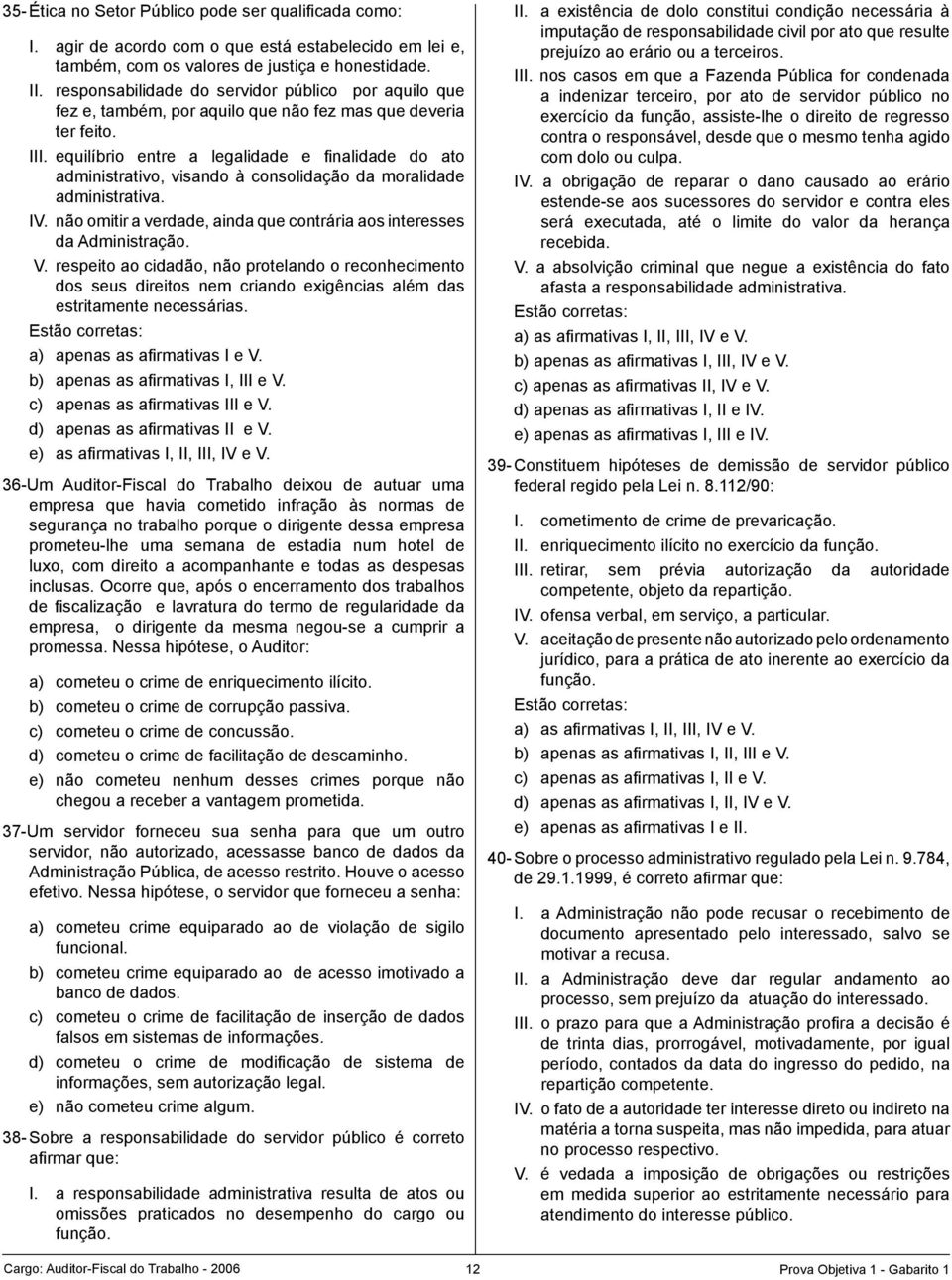 equilíbrio entre a legalidade e finalidade do ato administrativo, visando à consolidação da moralidade administrativa. IV. não omitir a verdade, ainda que contrária aos interesses da Administração. V.