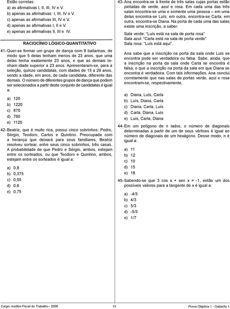 RACIOCÍNIO LÓGICO-QUANTITATIVO 41- Quer-se formar um grupo de dança com 9 bailarinas, de modo que 5 delas tenham menos de 23 anos, que uma delas tenha exatamente 23 anos, e que as demais tenham idade