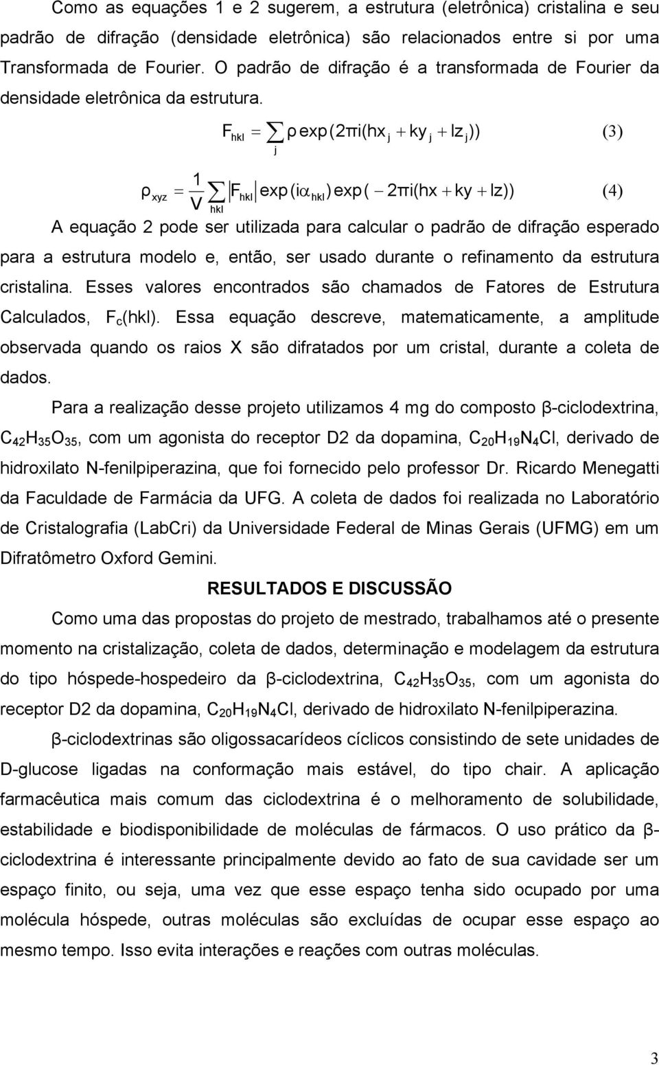 F = ρ exp(2πi(hx + ky lz )) (3) + 1 ρxyz = F exp(iα)exp( 2πi(hx+ ky+ lz)) (4) V A equação 2 pode ser utilizada para calcular o padrão de difração esperado para a estrutura modelo e, então, ser usado