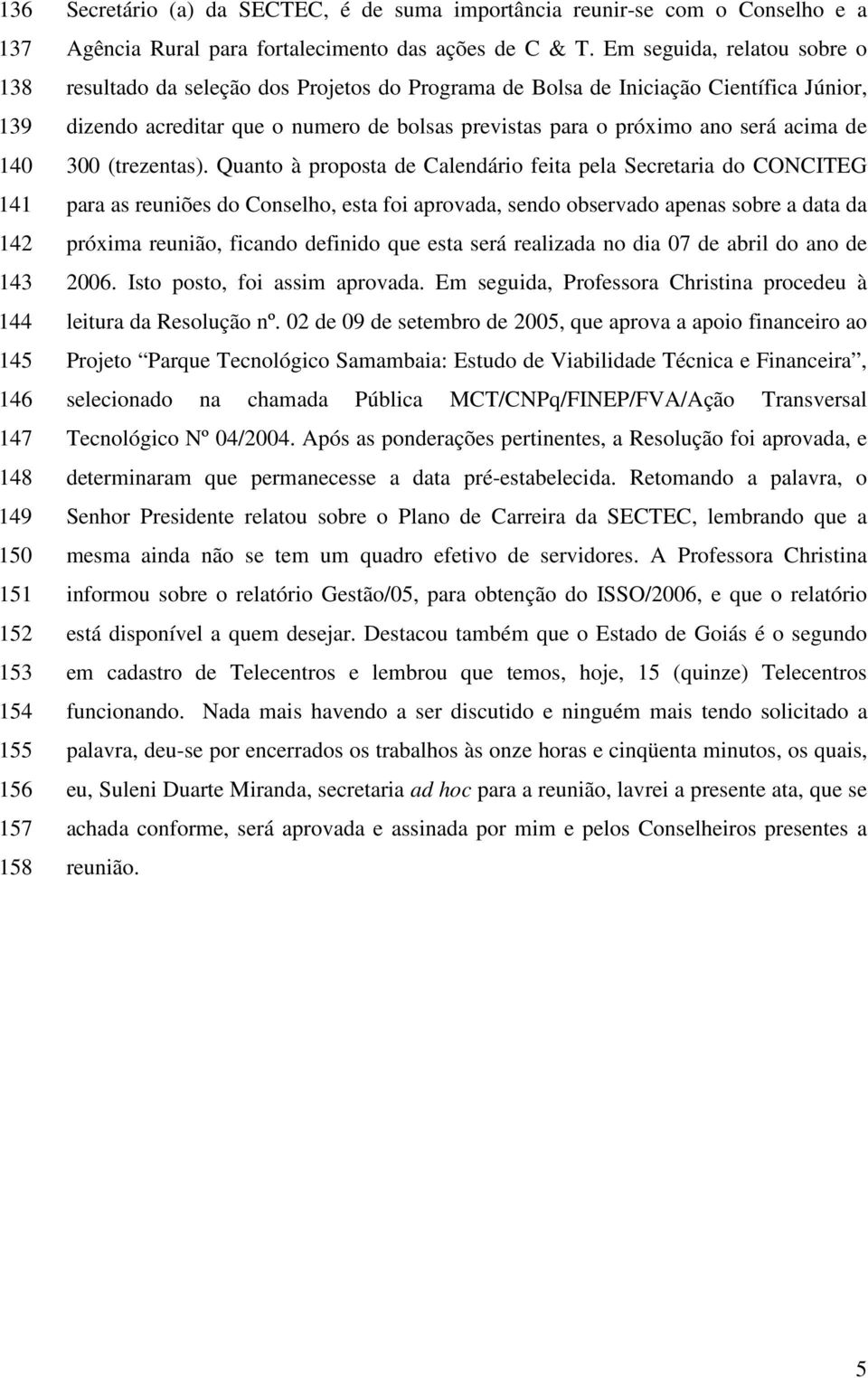 Em seguida, relatou sobre o resultado da seleção dos Projetos do Programa de Bolsa de Iniciação Científica Júnior, dizendo acreditar que o numero de bolsas previstas para o próximo ano será acima de