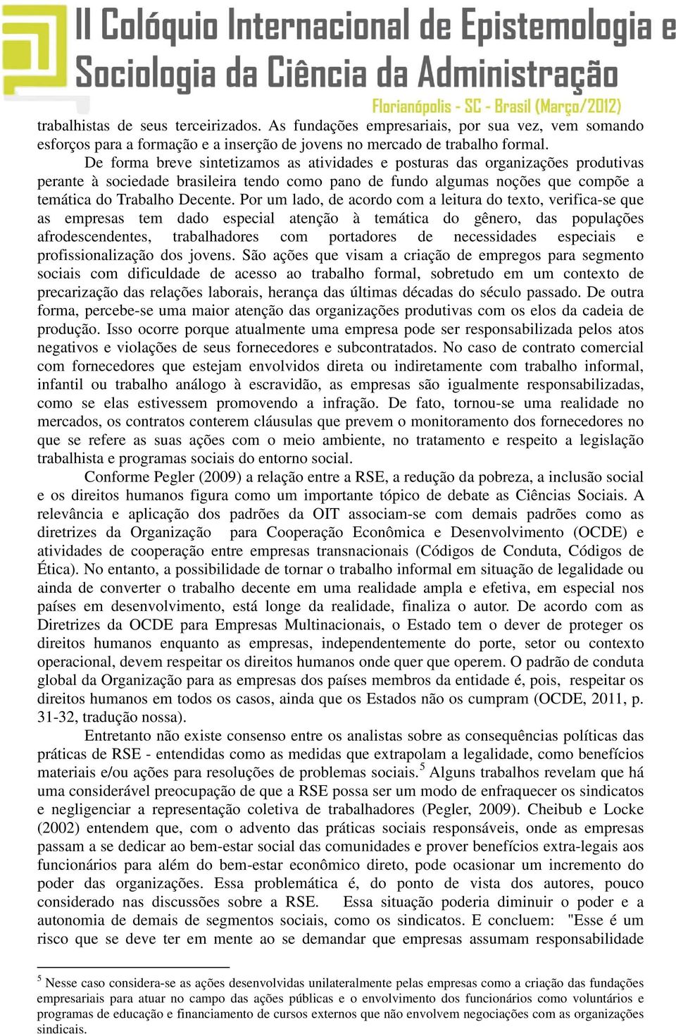 Por um lado, de acordo com a leitura do texto, verifica-se que as empresas tem dado especial atenção à temática do gênero, das populações afrodescendentes, trabalhadores com portadores de