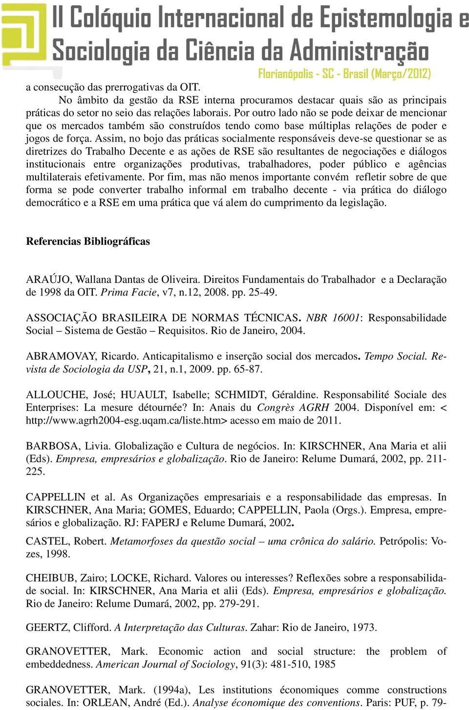 Assim, no bojo das práticas socialmente responsáveis deve-se questionar se as diretrizes do Trabalho Decente e as ações de RSE são resultantes de negociações e diálogos institucionais entre