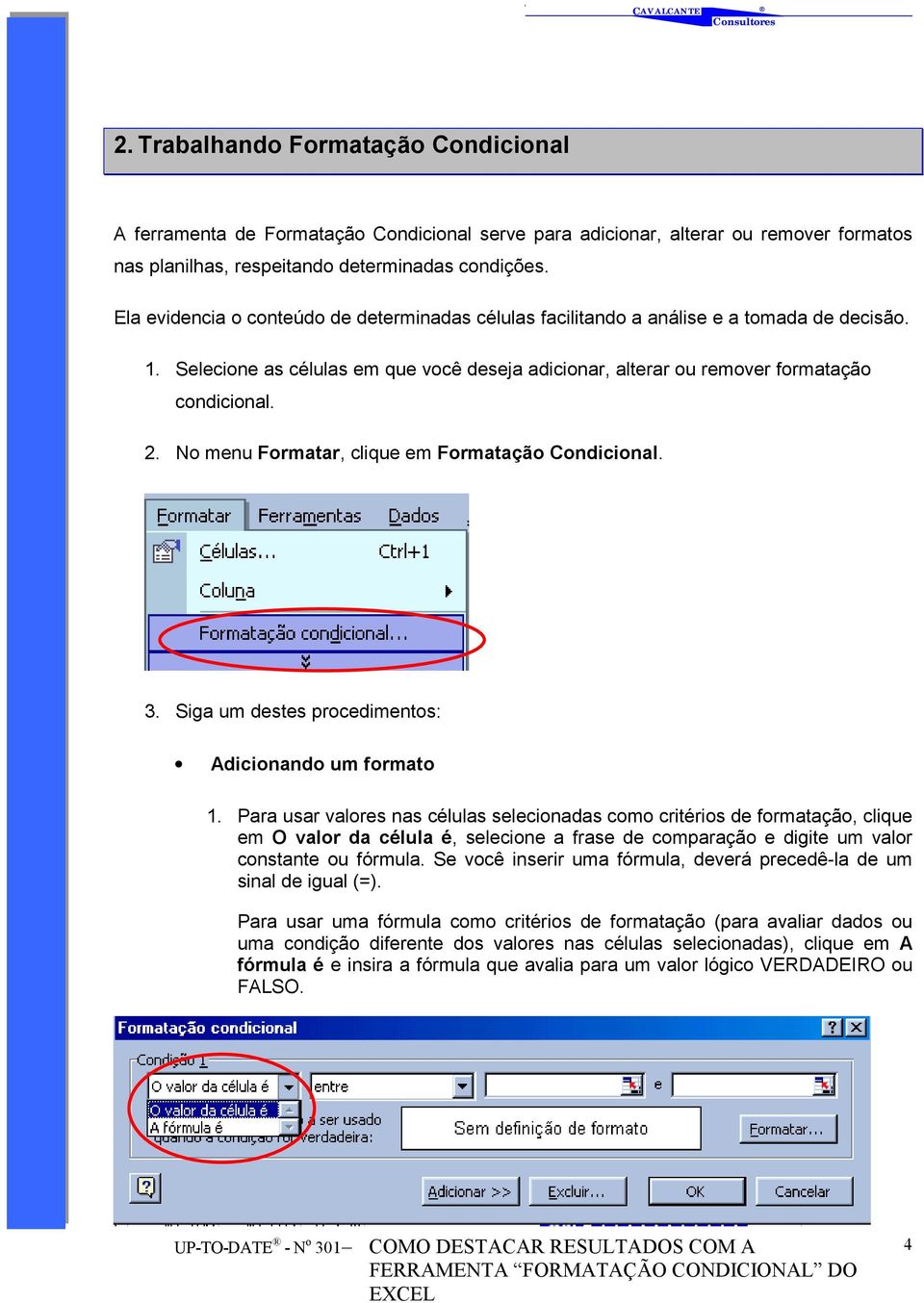 No menu Formatar, clique em Formatação Condicional. 3. Siga um destes procedimentos: Adicionando um formato 1.