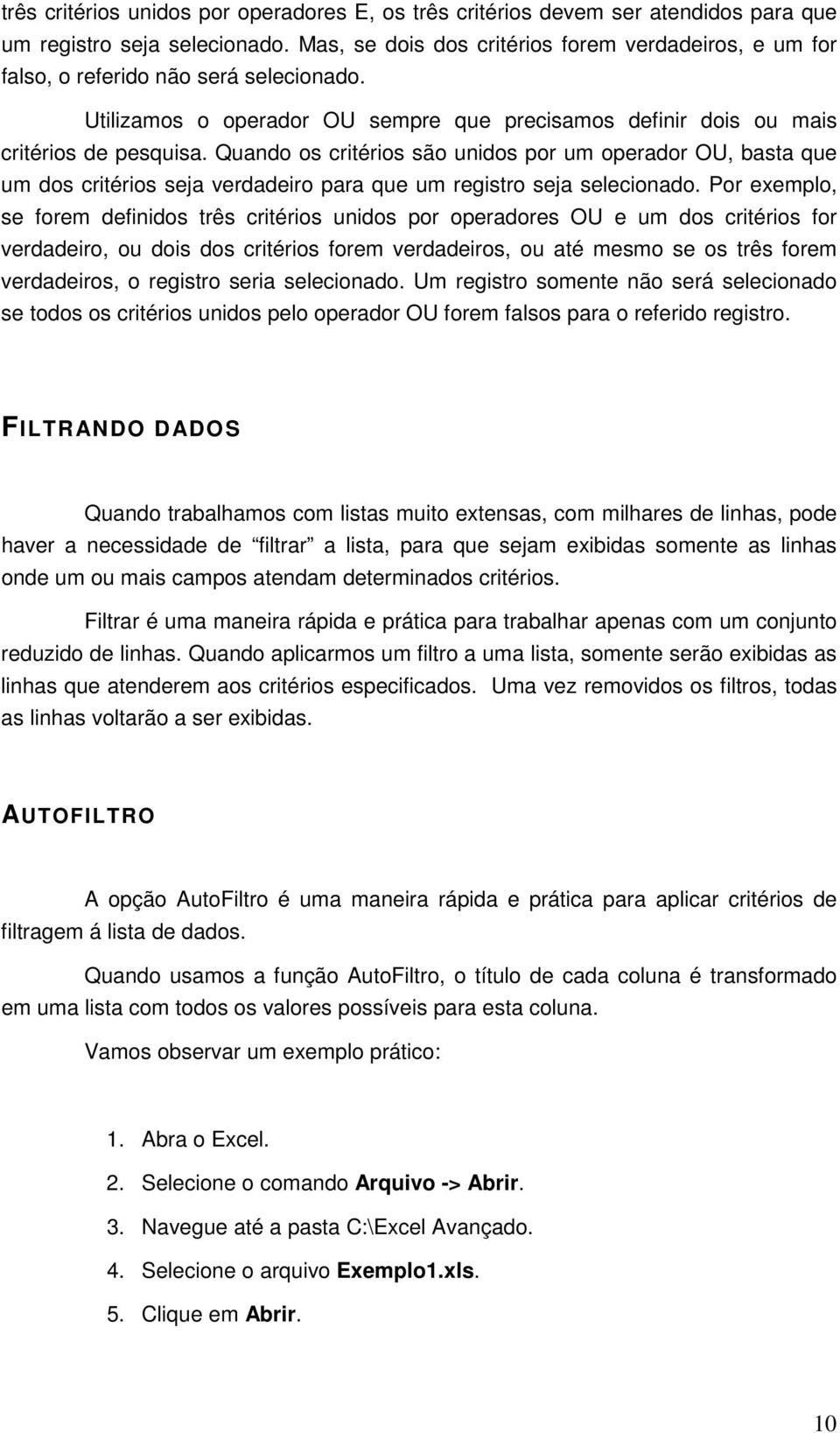 Quando os critérios são unidos por um operador OU, basta que um dos critérios seja verdadeiro para que um registro seja selecionado.