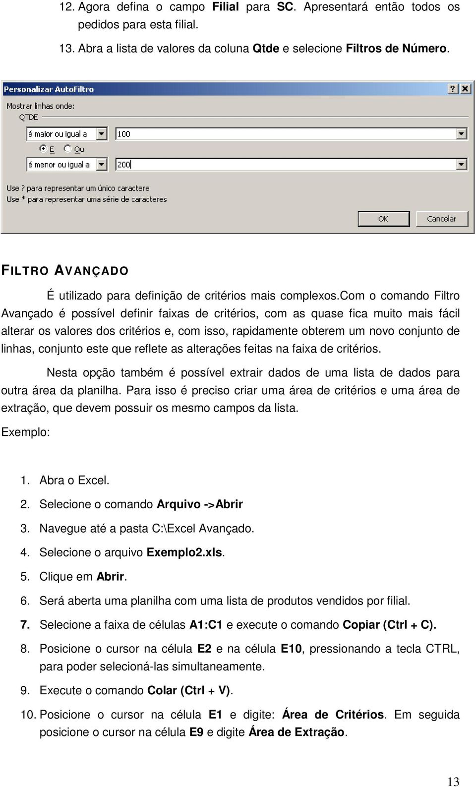 com o comando Filtro Avançado é possível definir faixas de critérios, com as quase fica muito mais fácil alterar os valores dos critérios e, com isso, rapidamente obterem um novo conjunto de linhas,