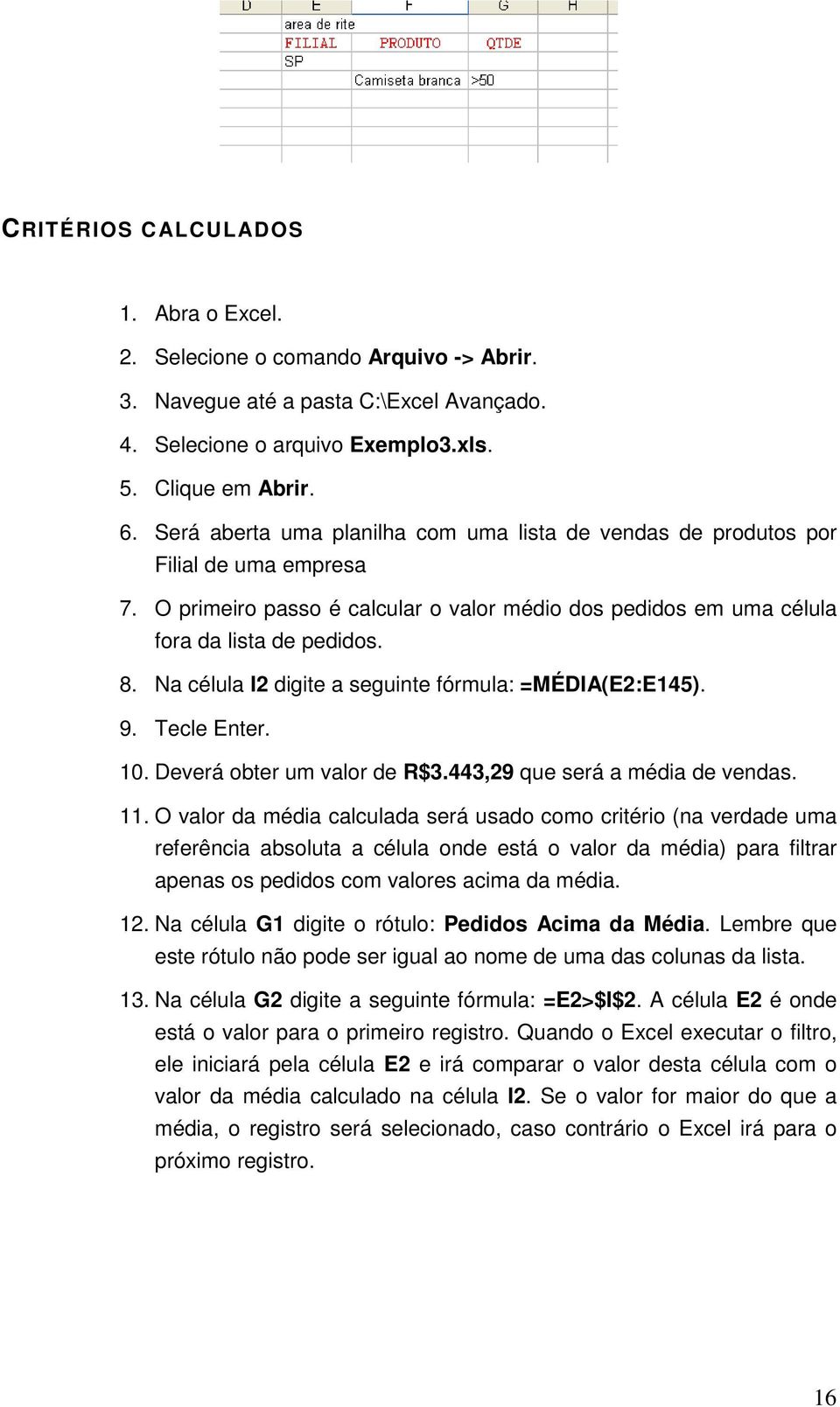 Na célula I2 digite a seguinte fórmula: =MÉDIA(E2:E145). 9. Tecle Enter. 10. Deverá obter um valor de R$3.443,29 que será a média de vendas. 11.