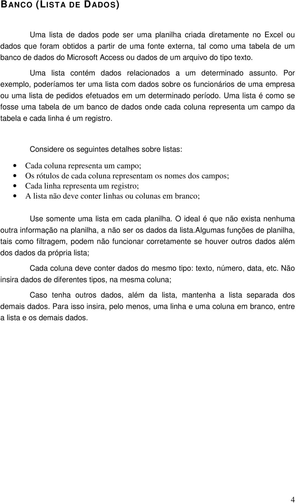 Por exemplo, poderíamos ter uma lista com dados sobre os funcionários de uma empresa ou uma lista de pedidos efetuados em um determinado período.