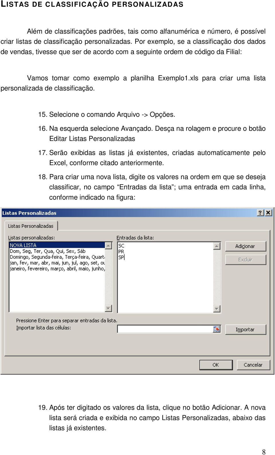 xls para criar uma lista personalizada de classificação. 15. Selecione o comando Arquivo -> Opções. 16. Na esquerda selecione Avançado.