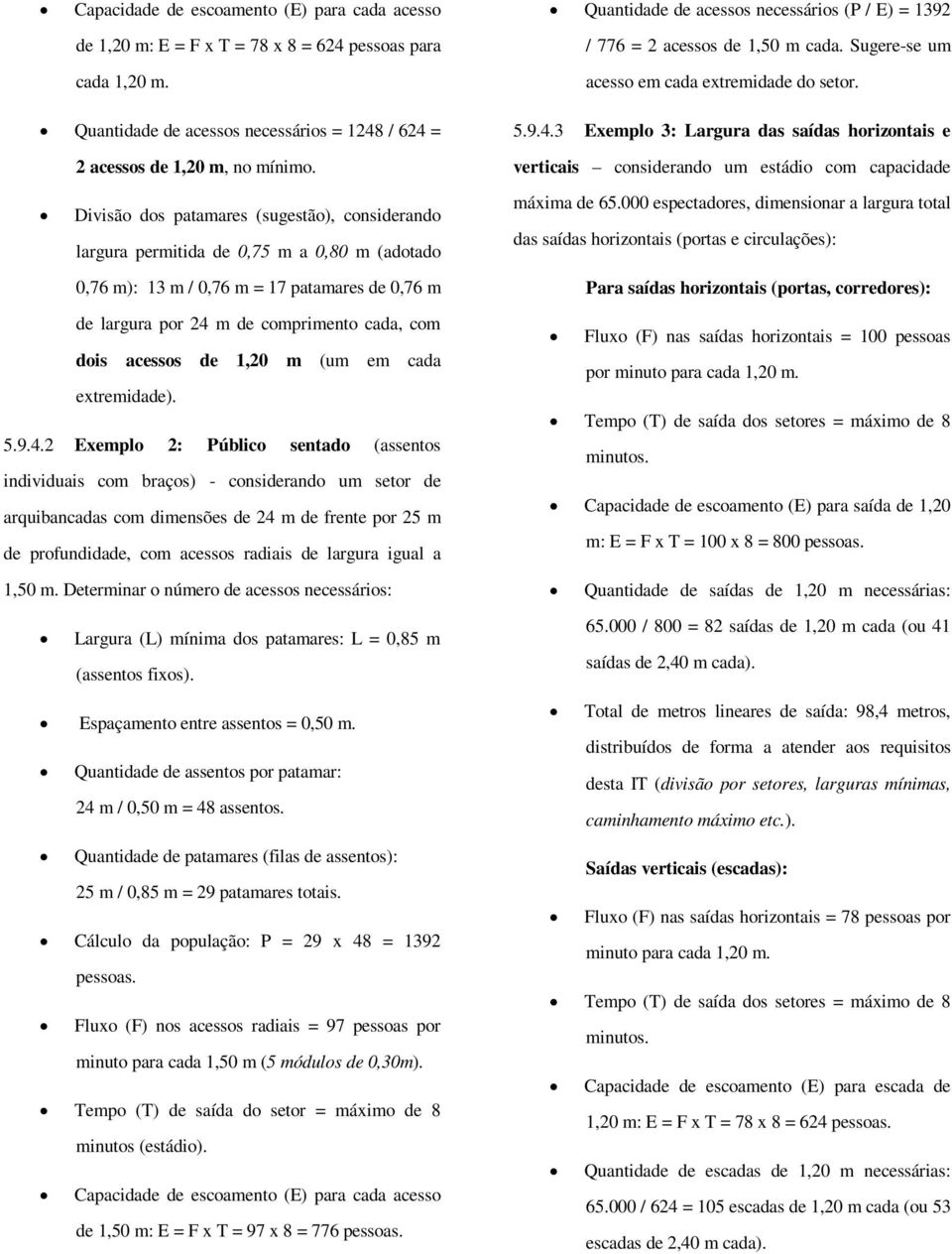 Divisão dos patamares (sugestão), considerando largura permitida de 0,75 m a 0,80 m (adotado 0,76 m): 13 m / 0,76 m = 17 patamares de 0,76 m de largura por 24 m de comprimento cada, com dois acessos