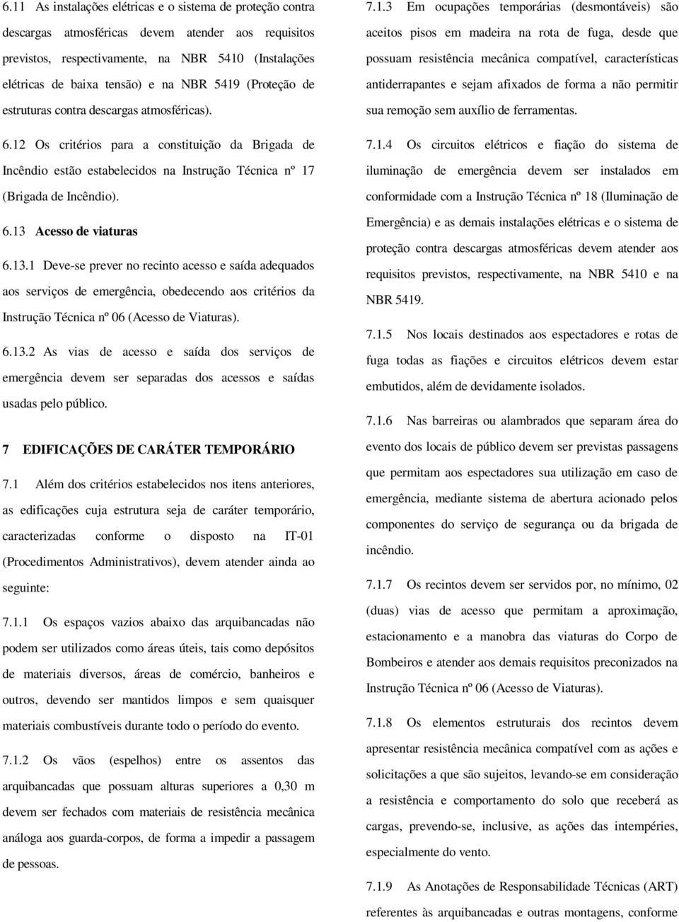 13.1 Deve-se prever no recinto acesso e saída adequados aos serviços de emergência, obedecendo aos critérios da Instrução Técnica nº 06 (Acesso de Viaturas). 6.13.2 As vias de acesso e saída dos serviços de emergência devem ser separadas dos acessos e saídas usadas pelo público.