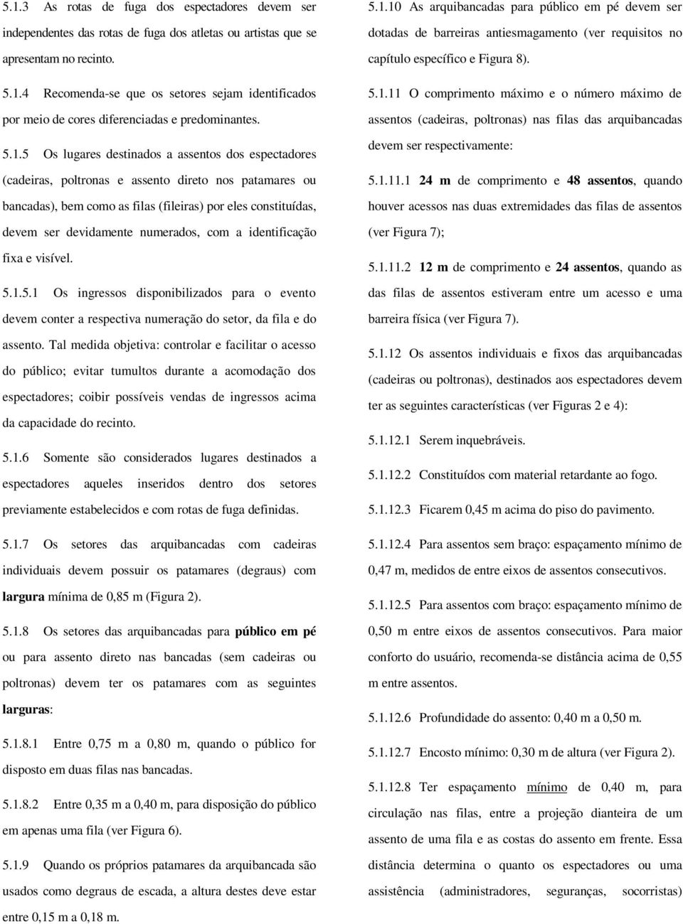 numerados, com a identificação fixa e visível. 5.1.5.1 Os ingressos disponibilizados para o evento devem conter a respectiva numeração do setor, da fila e do assento.