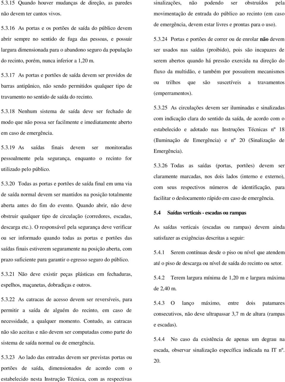 17 As portas e portões de saída devem ser providos de barras antipânico, não sendo permitidos qualquer tipo de travamento no sentido de saída do recinto. 5.3.