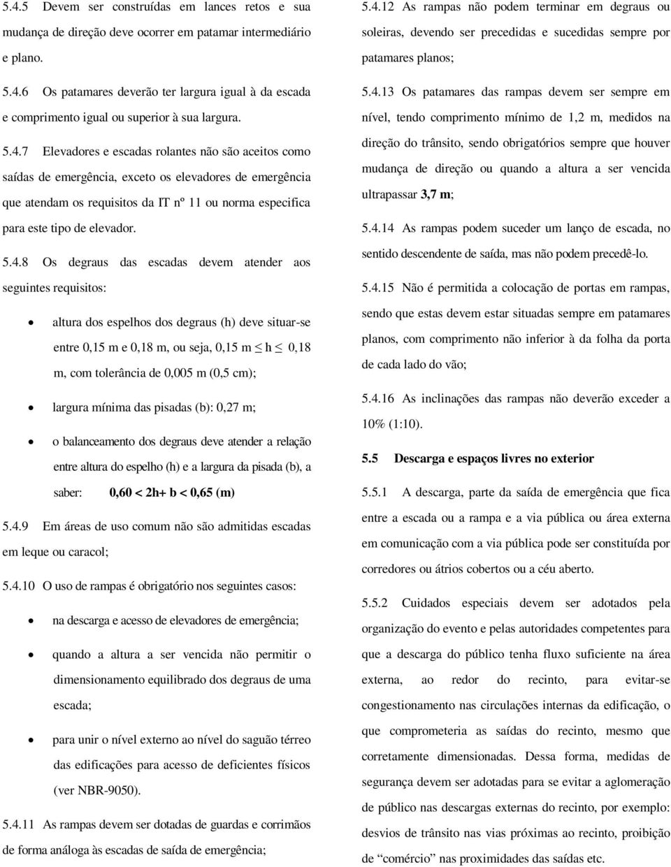 5.4.8 Os degraus das escadas devem atender aos seguintes requisitos: 5.4.12 As rampas não podem terminar em degraus ou soleiras, devendo ser precedidas e sucedidas sempre por patamares planos; 5.4.13