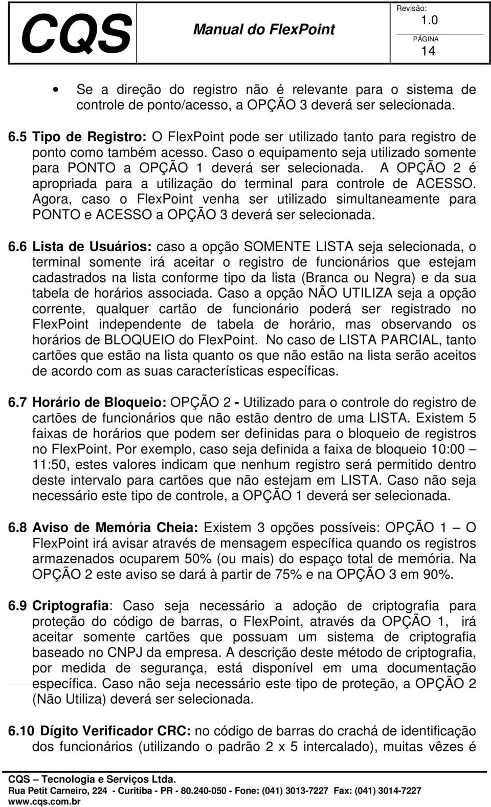 A OPÇÃO 2 é apropriada para a utilização do terminal para controle de ACESSO. Agora, caso o FlexPoint venha ser utilizado simultaneamente para PONTO e ACESSO a OPÇÃO 3 deverá ser selecionada. 6.