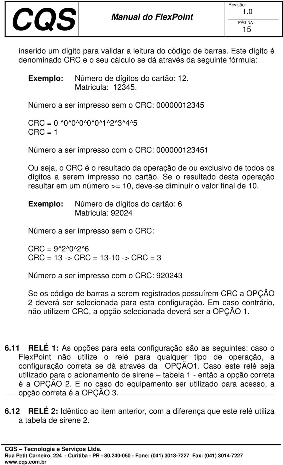 Número a ser impresso sem o CRC: 00000012345 CRC = 0 ^0^0^0^0^0^1^2^3^4^5 CRC = 1 Número a ser impresso com o CRC: 000000123451 Ou seja, o CRC é o resultado da operação de ou exclusivo de todos os