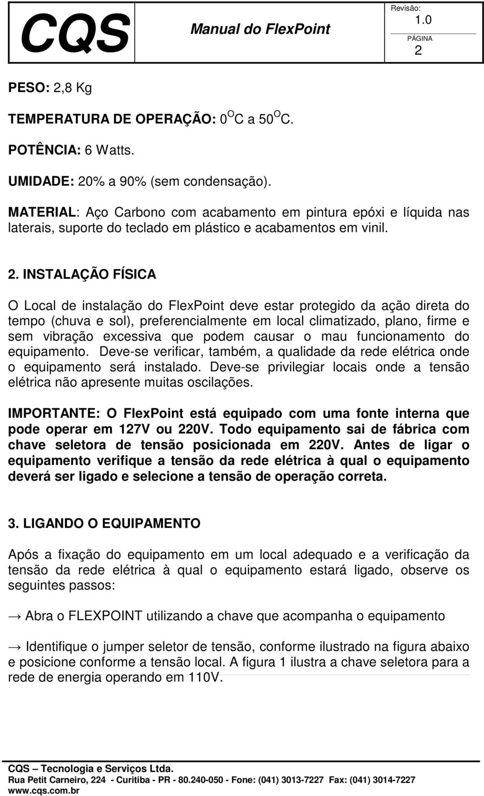 INSTALAÇÃO FÍSICA O Local de instalação do FlexPoint deve estar protegido da ação direta do tempo (chuva e sol), preferencialmente em local climatizado, plano, firme e sem vibração excessiva que