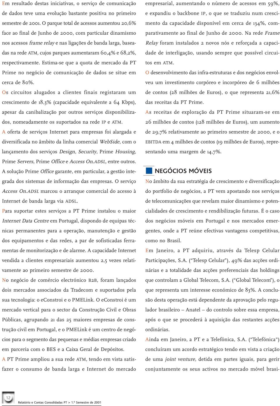 60,4% e 68,2%, respectivamente. Estima-se que a quota de mercado da PT Prime no negócio de comunicação de dados se situe em cerca de 80%.