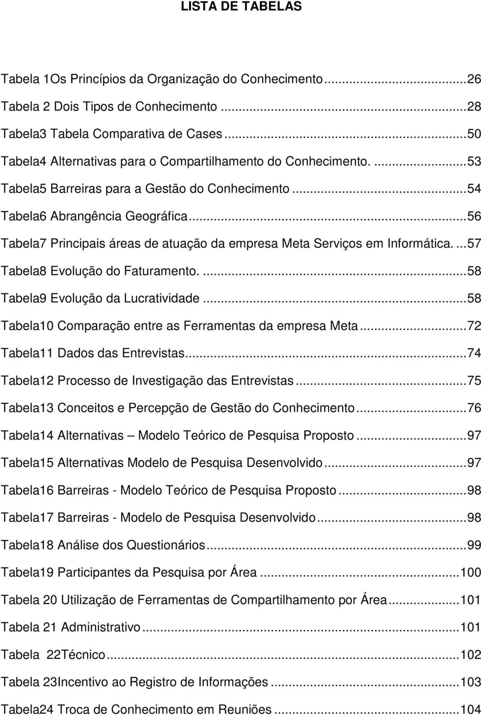 ..56 Tabela7 Principais áreas de atuação da empresa Meta Serviços em Informática....57 Tabela8 Evolução do Faturamento....58 Tabela9 Evolução da Lucratividade.