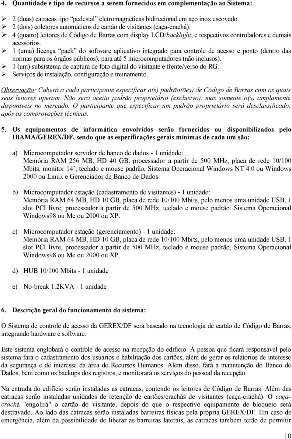 1 (uma) licença pack do software aplicativo integrado para controle de acesso e ponto (dentro das normas para os órgãos públicos), para até 5 microcomputadores (não inclusos).