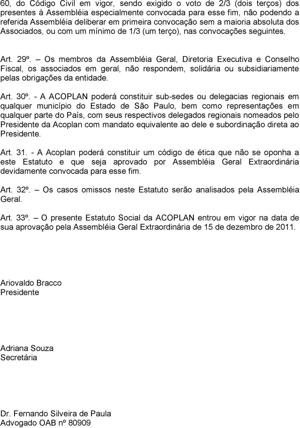 Os membros da Assembléia Geral, Diretoria Executiva e Conselho Fiscal, os associados em geral, não respondem, solidária ou subsidiariamente pelas obrigações da entidade. Art. 30º.