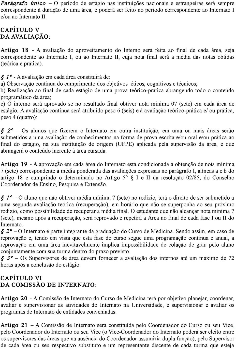 CAPÍTULO V DA AVALIAÇÃO: Artigo 18 - A avaliação do aproveitamento do Interno será feita ao final de cada área, seja correspondente ao Internato I, ou ao Internato II, cuja nota final será a média