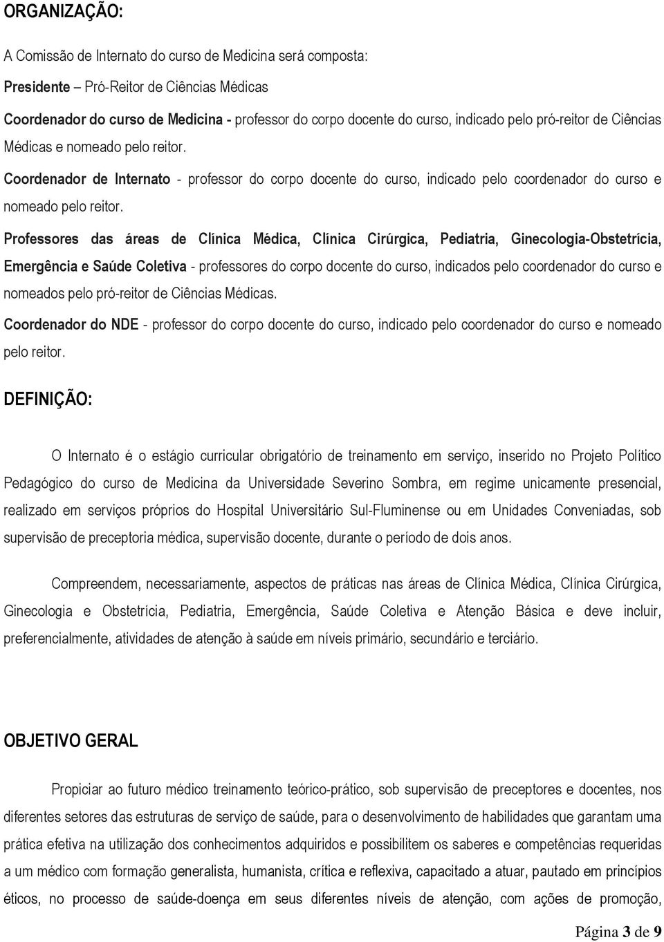 Professores das áreas de Clínica Médica, Clínica Cirúrgica, Pediatria, Ginecologia-Obstetrícia, Emergência e Saúde Coletiva - professores do corpo docente do curso, indicados pelo coordenador do