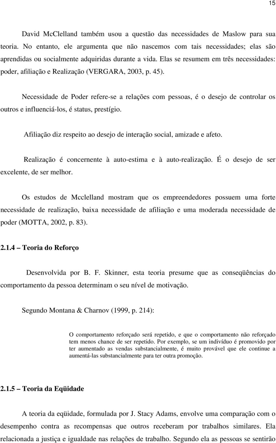 Elas se resumem em três necessidades: poder, afiliação e Realização (VERGARA, 2003, p. 45).