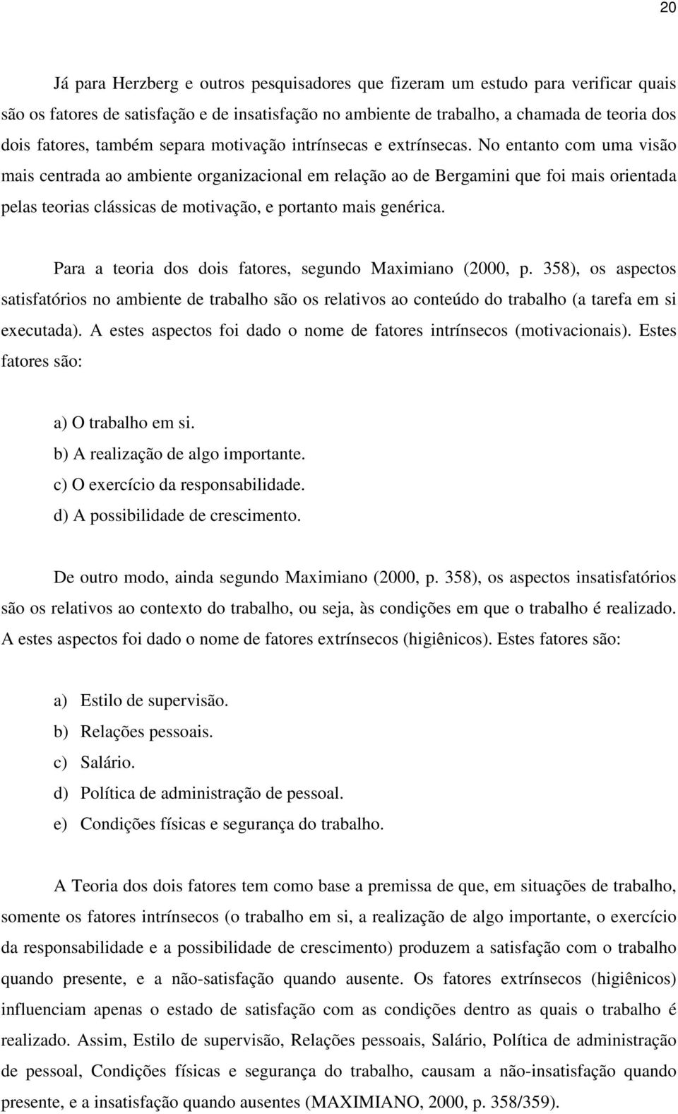 No entanto com uma visão mais centrada ao ambiente organizacional em relação ao de Bergamini que foi mais orientada pelas teorias clássicas de motivação, e portanto mais genérica.