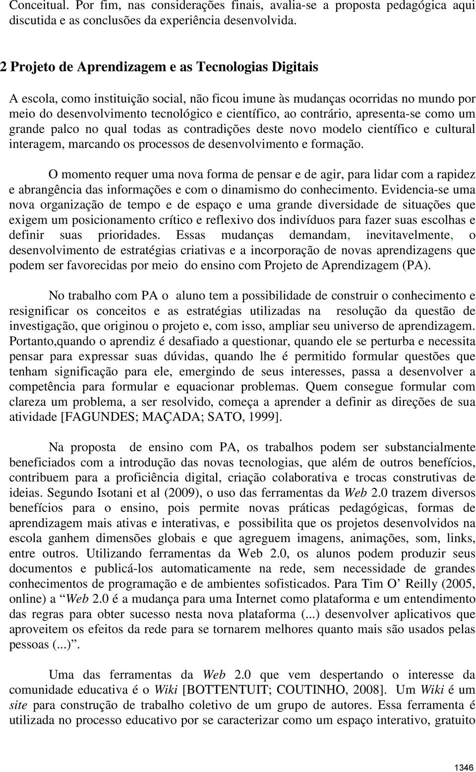 contrário, apresenta-se como um grande palco no qual todas as contradições deste novo modelo científico e cultural interagem, marcando os processos de desenvolvimento e formação.