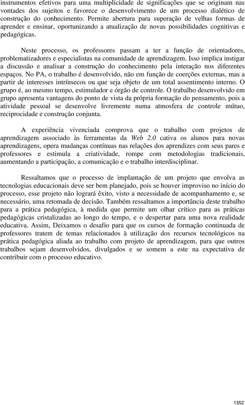 Neste processo, os professores passam a ter a função de orientadores, problematizadores e especialistas na comunidade de aprendizagem.