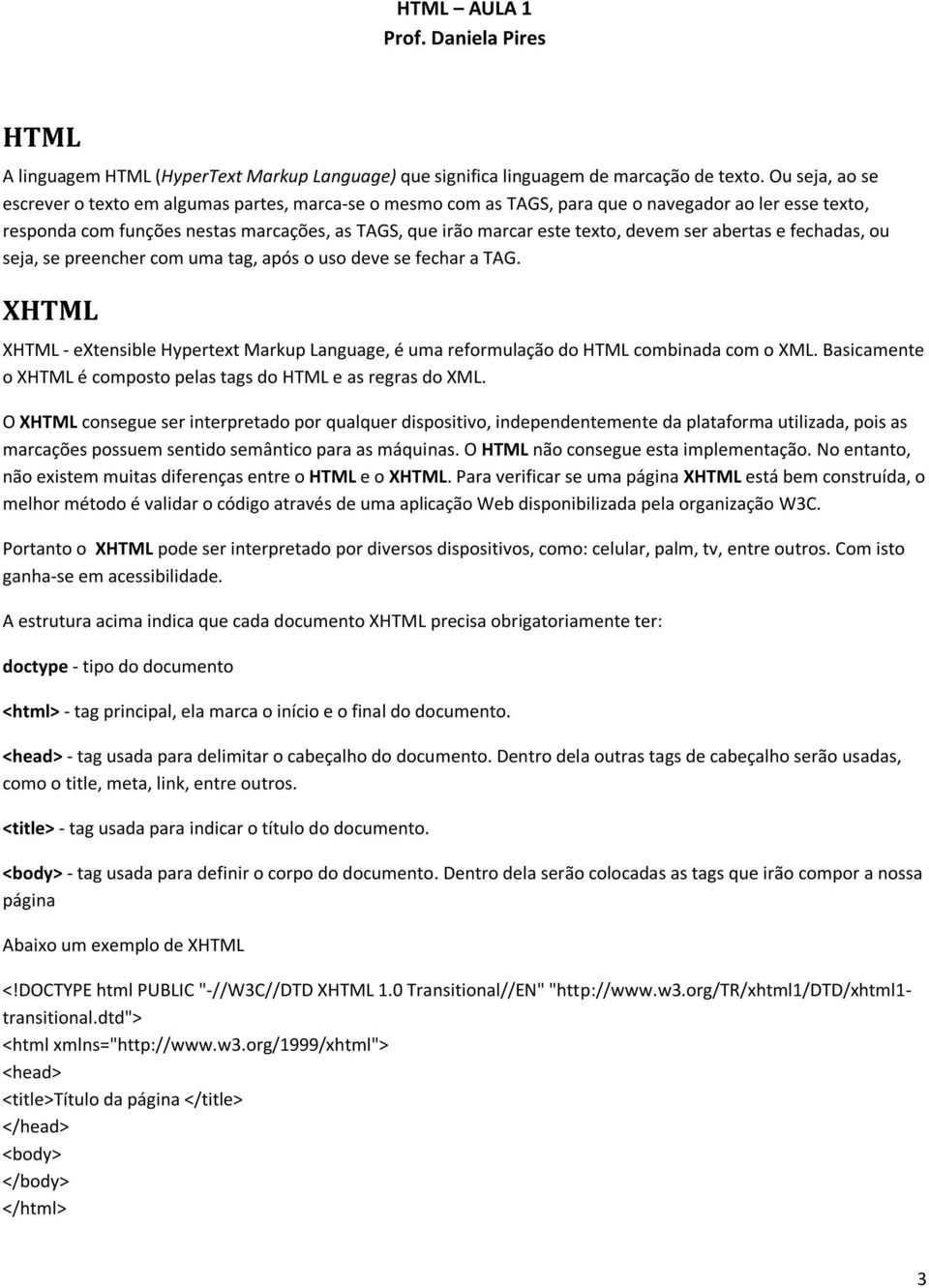 devem ser abertas e fechadas, ou seja, se preencher com uma tag, após o uso deve se fechar a TAG. XHTML XHTML - extensible Hypertext Markup Language, é uma reformulação do HTML combinada com o XML.