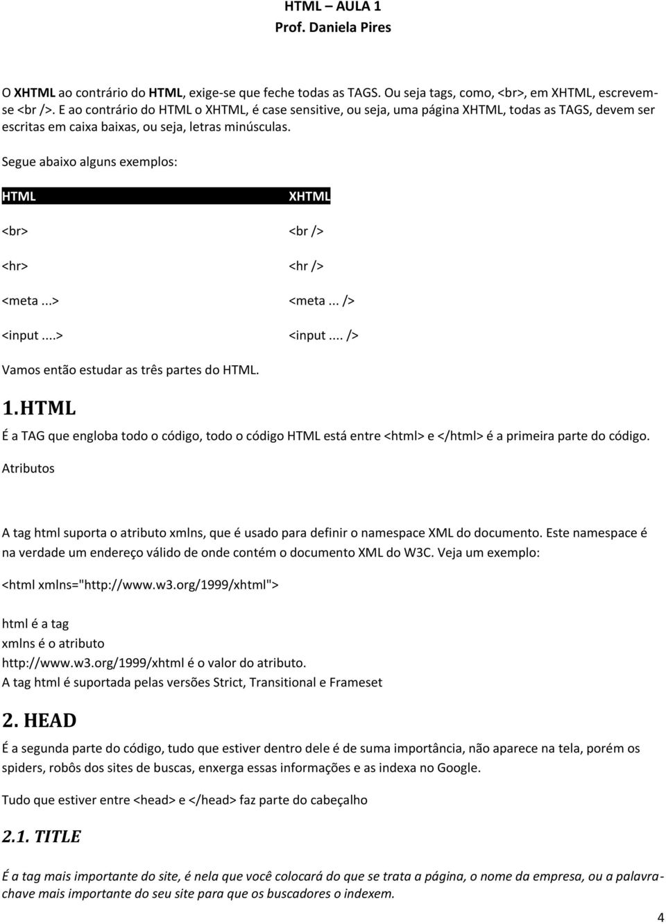 Segue abaixo alguns exemplos: HTML XHTML <br> <br /> <hr> <hr /> <meta...> <meta... /> <input...> <input... /> Vamos então estudar as três partes do HTML. 1.