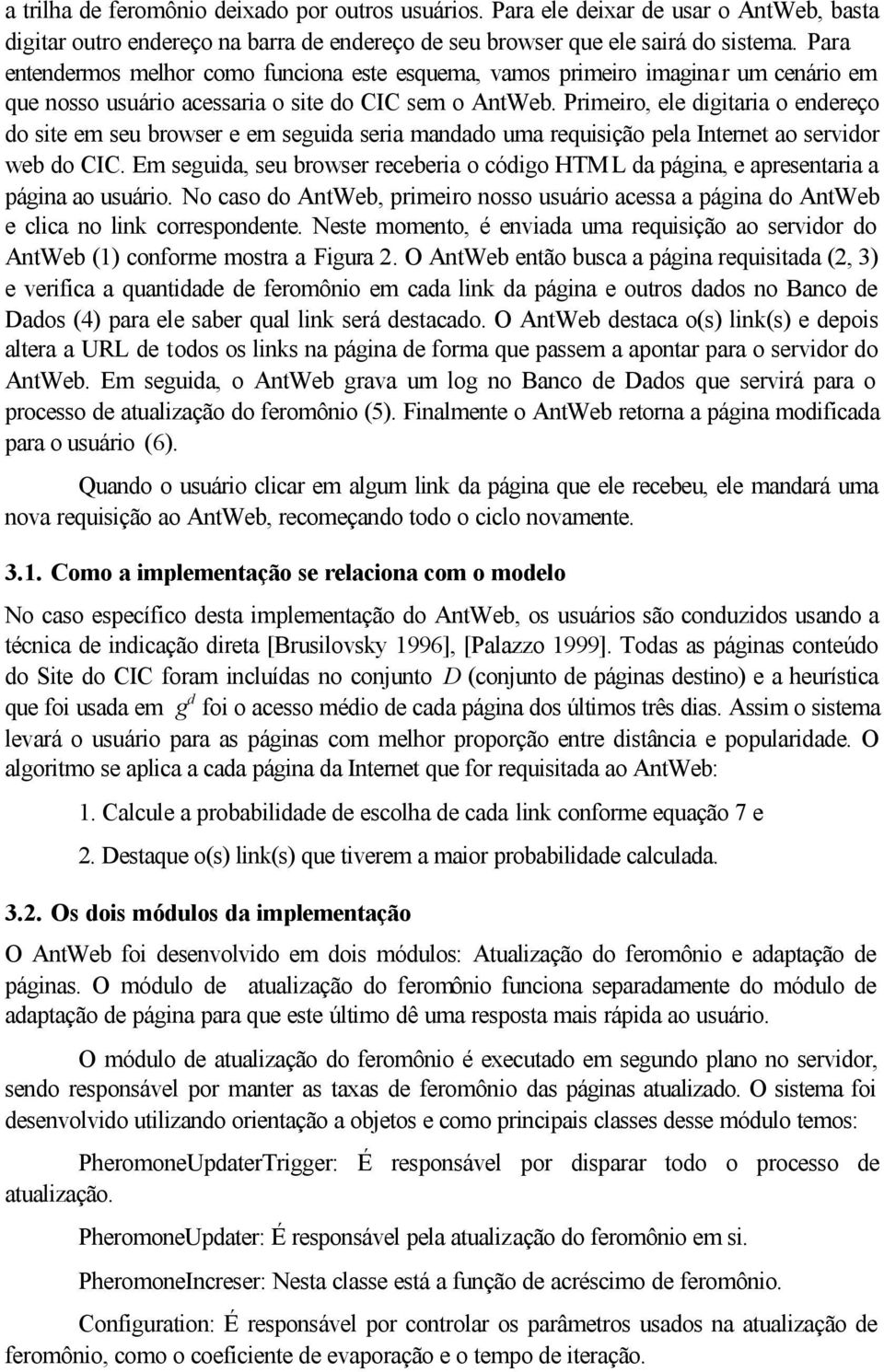 Primeiro, ele igitaria o enereço o site em seu browser e em seguia seria manao uma requisição pela Internet ao servior web o CIC.