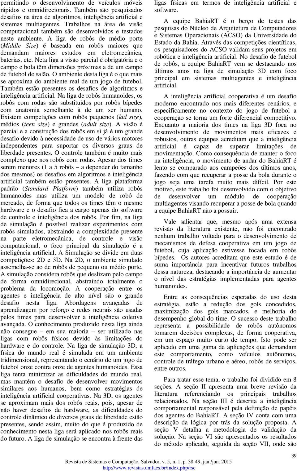 liga de robôs de médio porte (Middle Size) é baseada em robôs maiores que demandam maiores estudos em eletromecânica, baterias, etc.