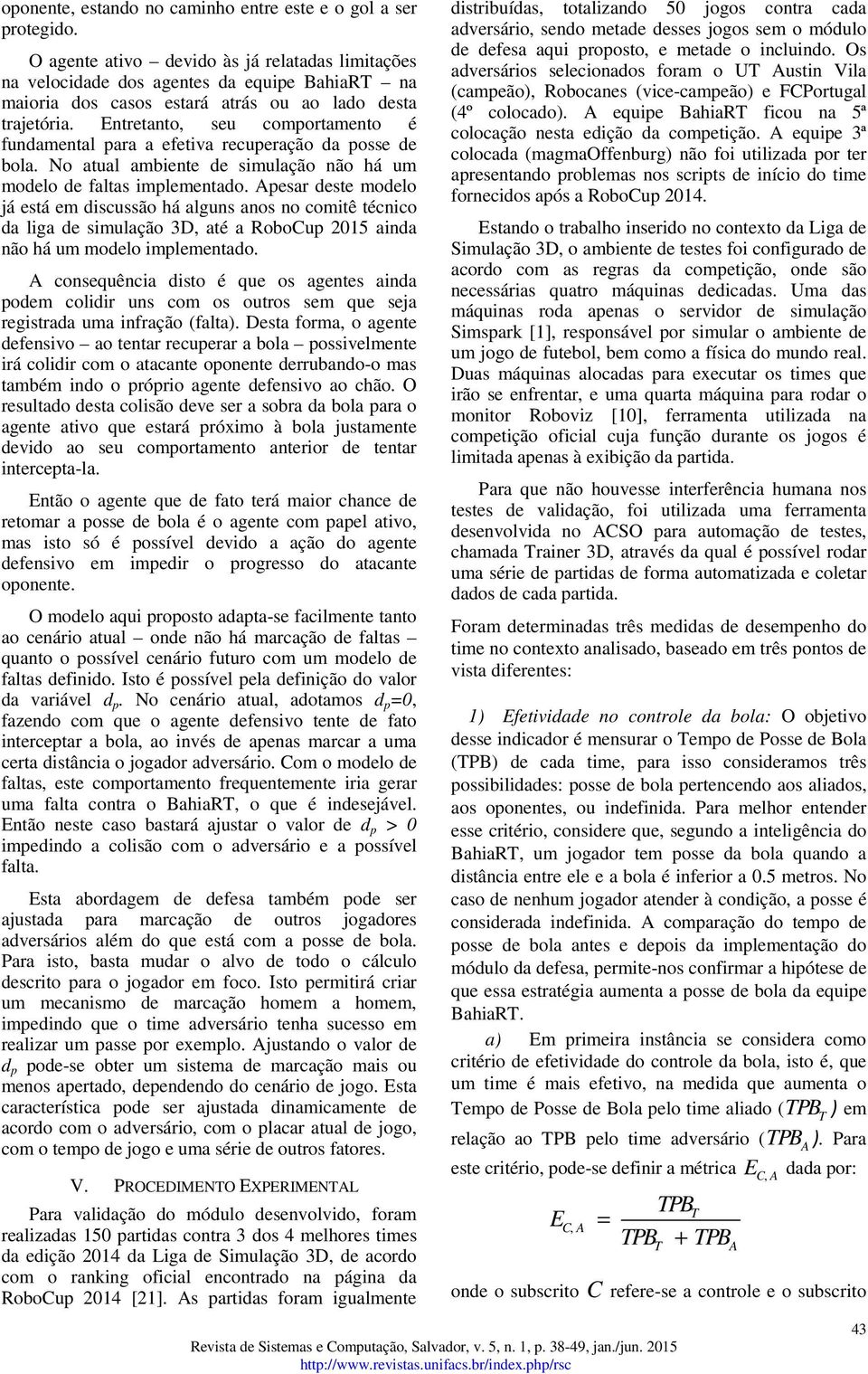 ntretanto, seu comportamento é fundamental para a efetiva recuperação da posse de bola. No atual ambiente de simulação não há um modelo de faltas implementado.