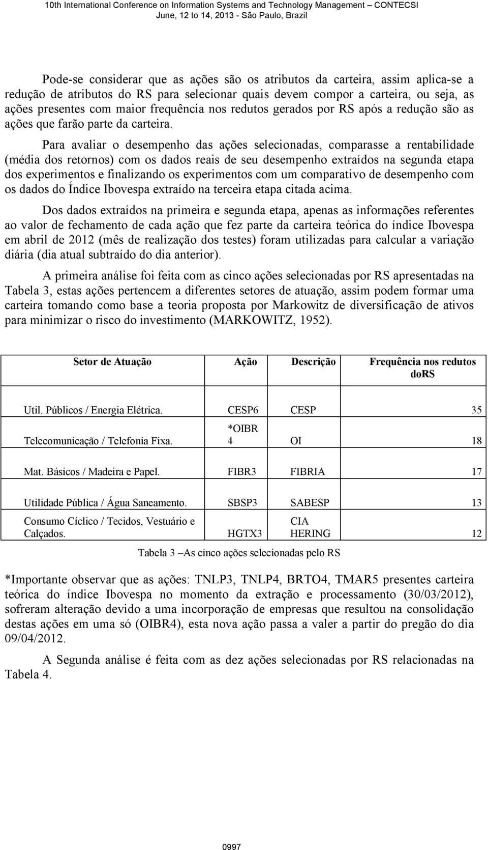 Para avaliar o desempenho das ações selecionadas, comparasse a rentabilidade (média dos retornos) com os dados reais de seu desempenho extraídos na segunda etapa dos experimentos e finalizando os