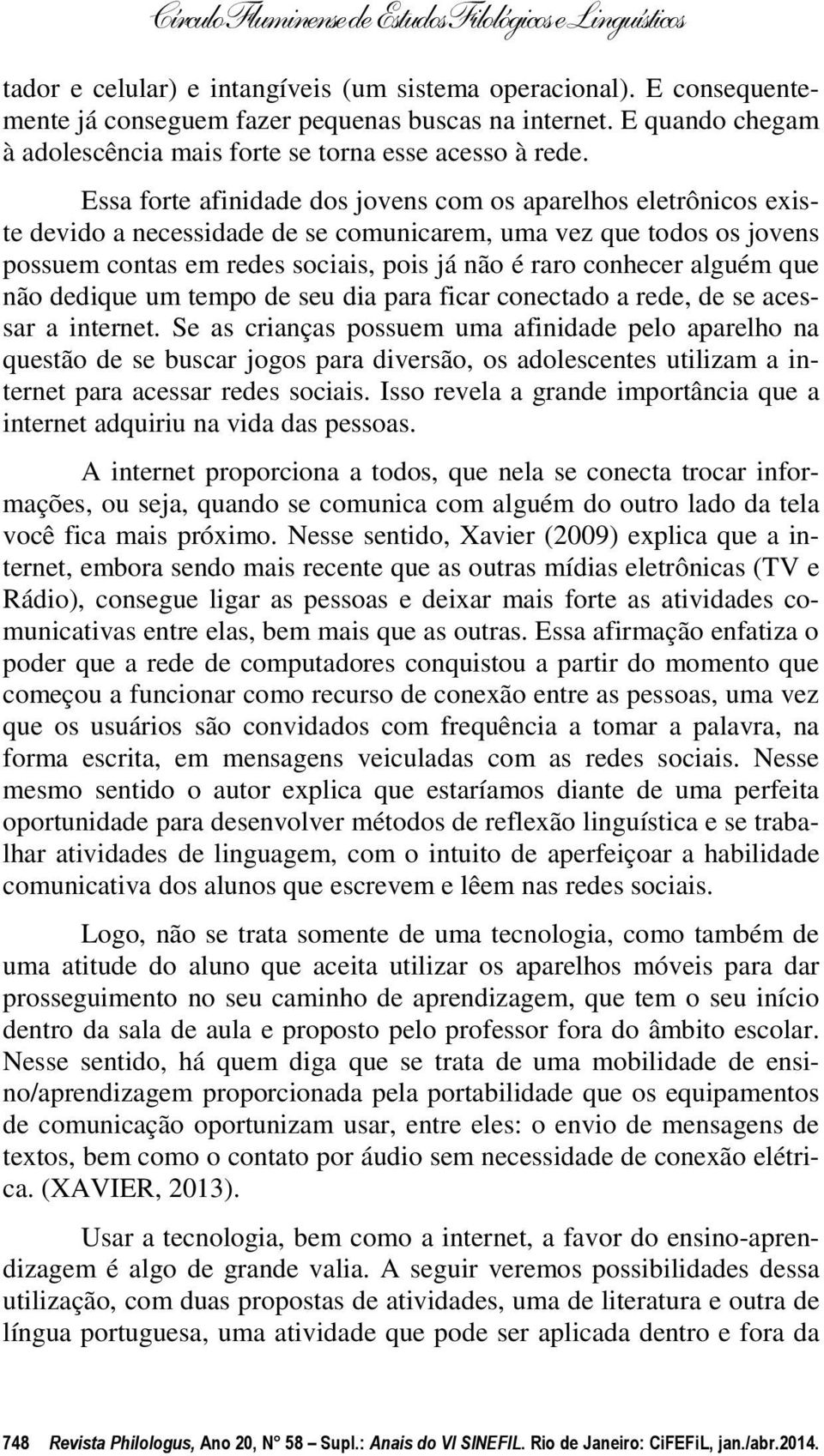 alguém que não dedique um tempo de seu dia para ficar conectado a rede, de se acessar a internet.