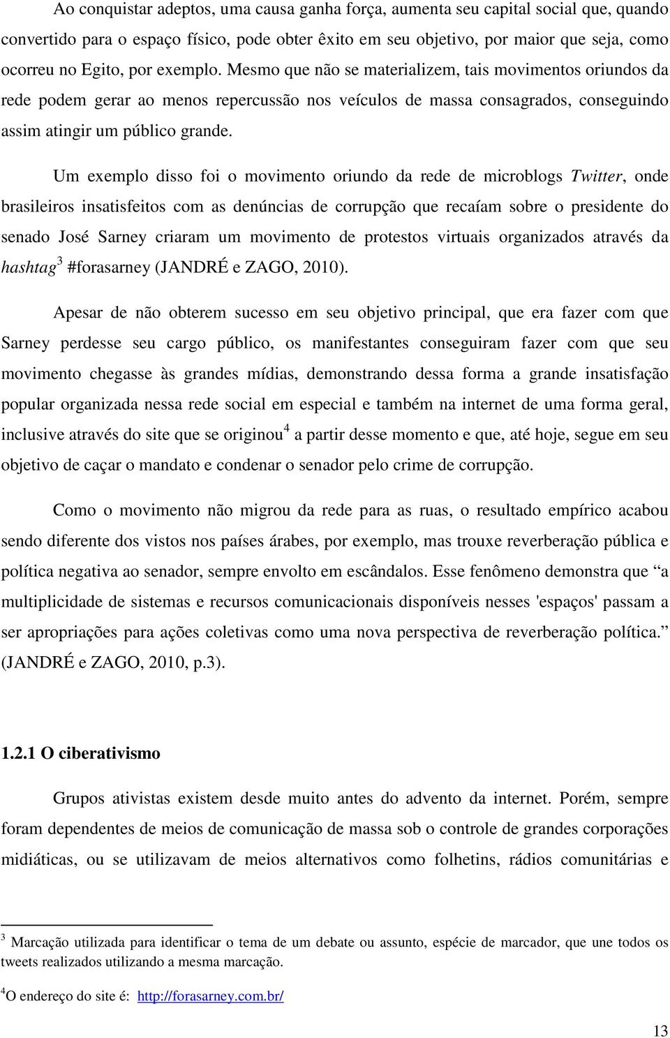 Um exemplo disso foi o movimento oriundo da rede de microblogs Twitter, onde brasileiros insatisfeitos com as denúncias de corrupção que recaíam sobre o presidente do senado José Sarney criaram um